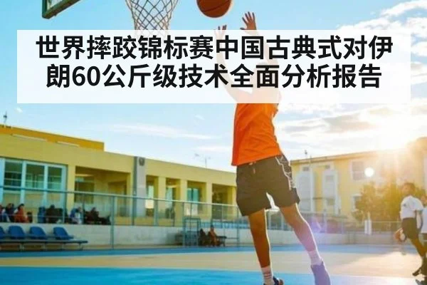 世界摔跤锦标赛中国古典式对伊朗60公斤级技术全面分析报告