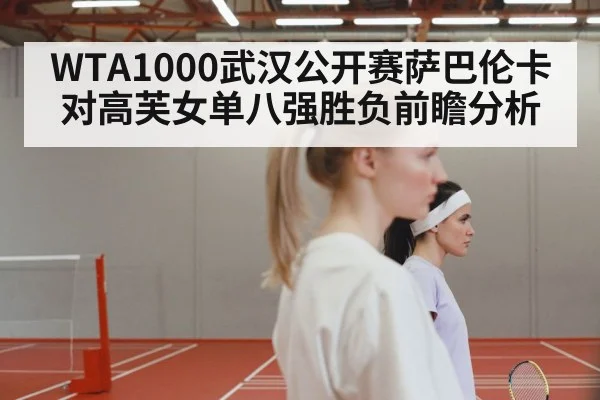 WTA1000武汉公开赛萨巴伦卡对高芙女单八强胜负前瞻分析